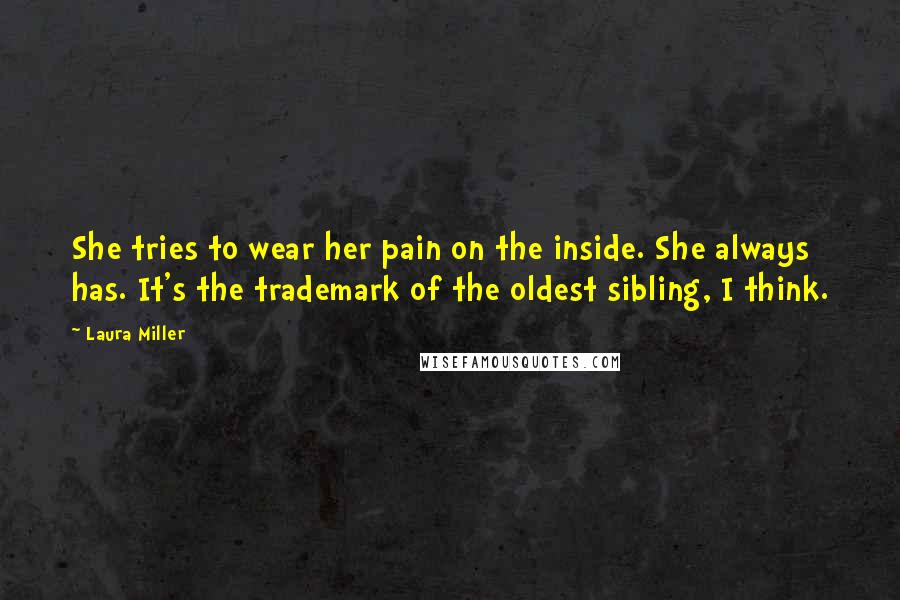 Laura Miller quotes: She tries to wear her pain on the inside. She always has. It's the trademark of the oldest sibling, I think.