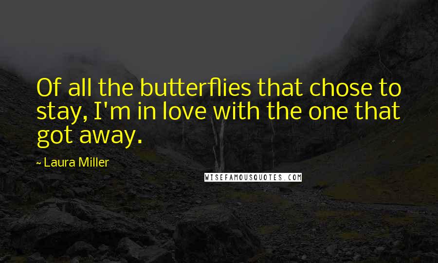 Laura Miller quotes: Of all the butterflies that chose to stay, I'm in love with the one that got away.