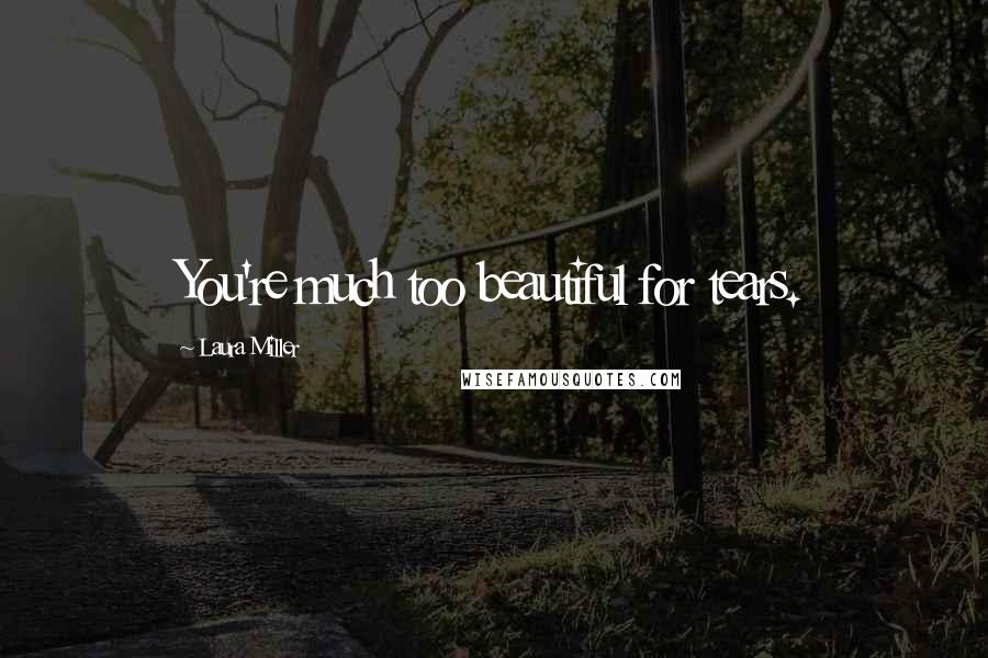 Laura Miller quotes: You're much too beautiful for tears.