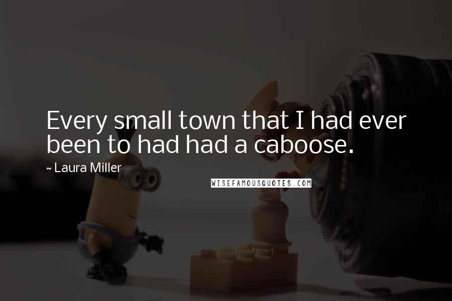 Laura Miller quotes: Every small town that I had ever been to had had a caboose.