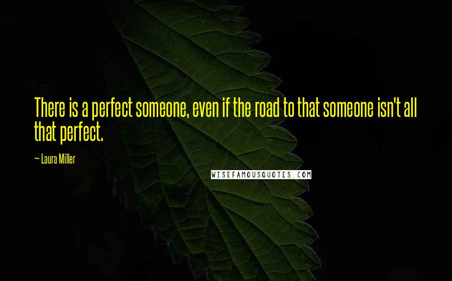 Laura Miller quotes: There is a perfect someone, even if the road to that someone isn't all that perfect.