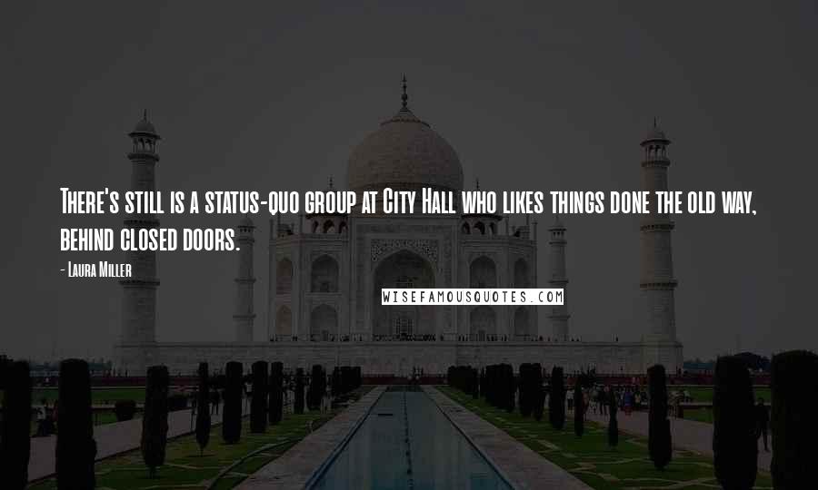 Laura Miller quotes: There's still is a status-quo group at City Hall who likes things done the old way, behind closed doors.