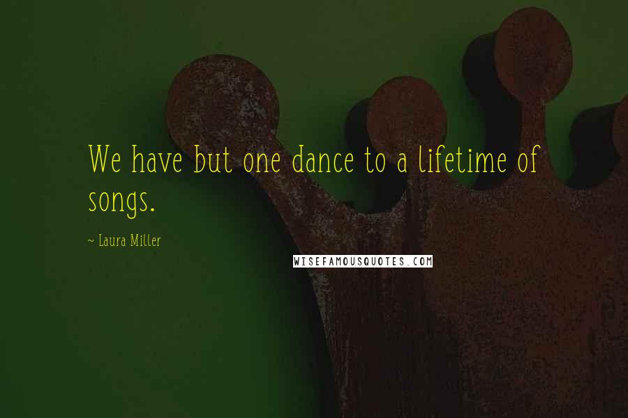 Laura Miller quotes: We have but one dance to a lifetime of songs.