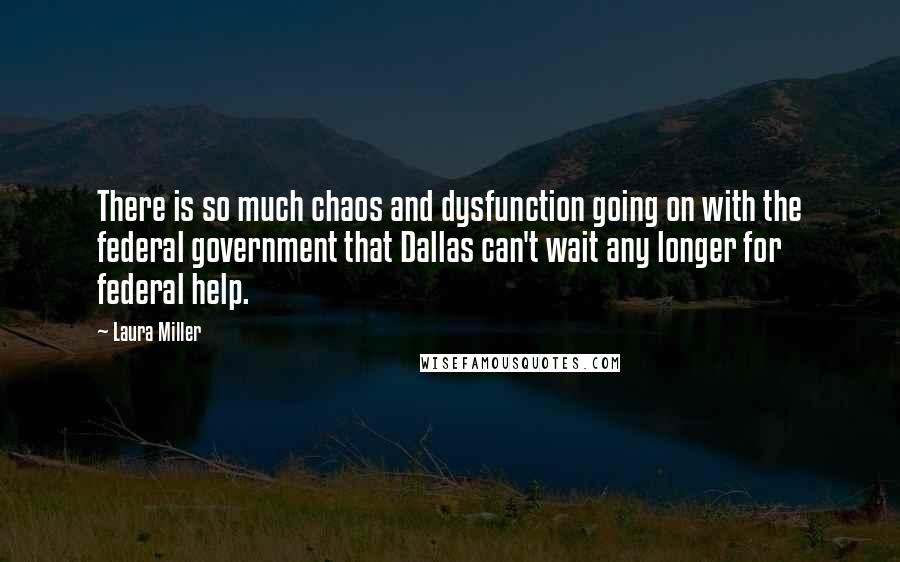 Laura Miller quotes: There is so much chaos and dysfunction going on with the federal government that Dallas can't wait any longer for federal help. Laura Miller quotes: There is so much chaos and dysfunction going on with the federal government that Dallas can't wait any longer for federal help.