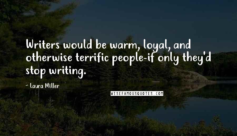 Laura Miller quotes: Writers would be warm, loyal, and otherwise terrific people-if only they'd stop writing.