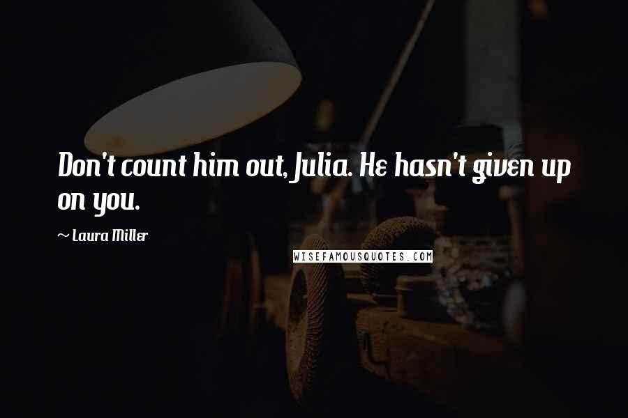 Laura Miller quotes: Don't count him out, Julia. He hasn't given up on you.