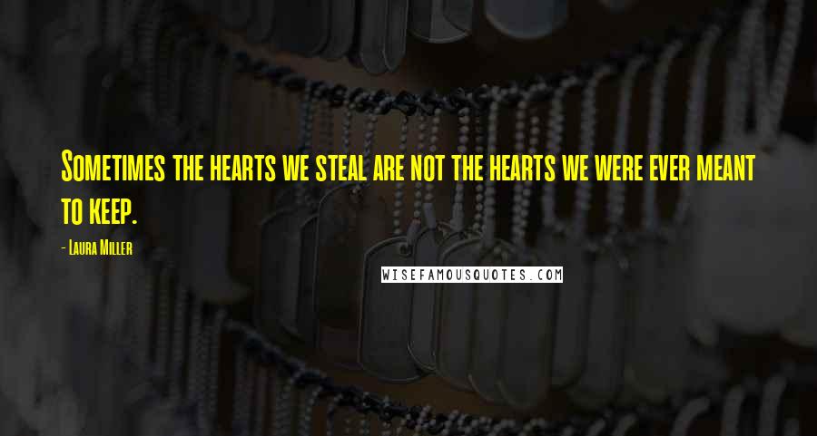 Laura Miller quotes: Sometimes the hearts we steal are not the hearts we were ever meant to keep.