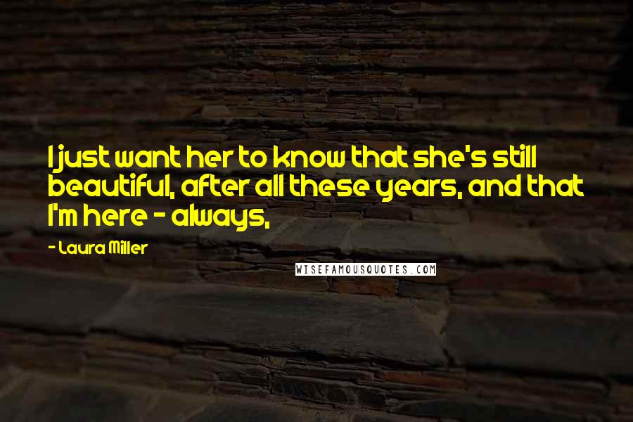 Laura Miller quotes: I just want her to know that she's still beautiful, after all these years, and that I'm here - always, Laura Miller quotes: I just want her to know that she's still beautiful, after all these years, and that I'm here - always,