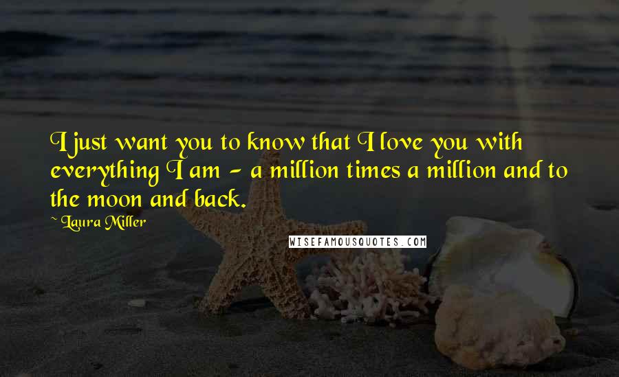 Laura Miller quotes: I just want you to know that I love you with everything I am - a million times a million and to the moon and back. Laura Miller quotes: I just want you to know that I love you with everything I am - a million times a million and to the moon and back.