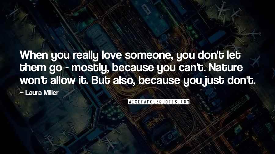 Laura Miller quotes: When you really love someone, you don't let them go - mostly, because you can't. Nature won't allow it. But also, because you just don't.