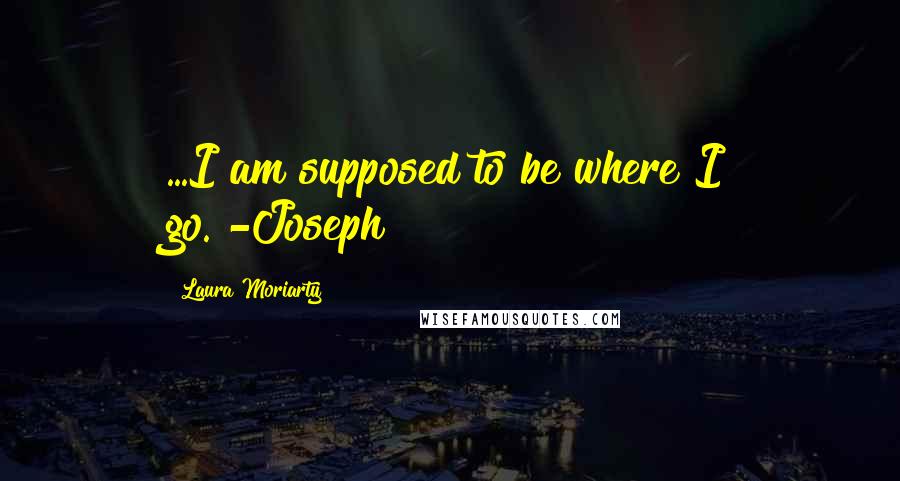 Laura Moriarty quotes: ...I am supposed to be where I go."-Joseph