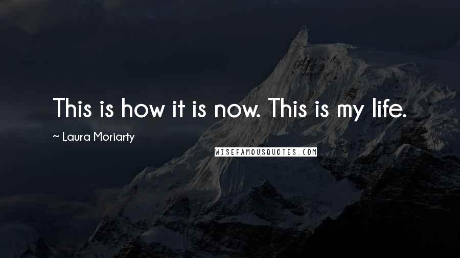 Laura Moriarty quotes: This is how it is now. This is my life.