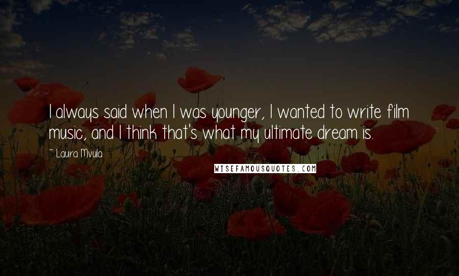 Laura Mvula quotes: I always said when I was younger, I wanted to write film music, and I think that's what my ultimate dream is.