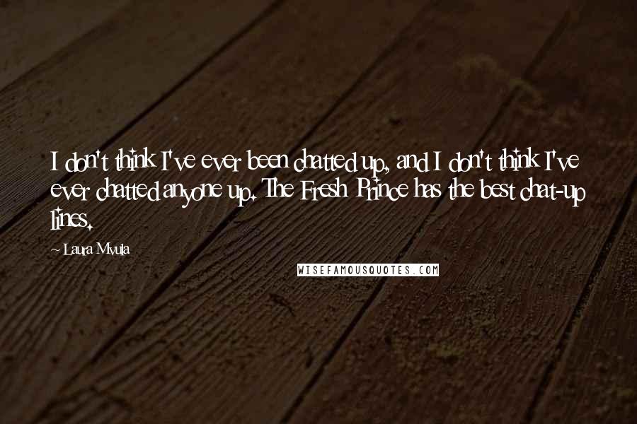 Laura Mvula quotes: I don't think I've ever been chatted up, and I don't think I've ever chatted anyone up. The Fresh Prince has the best chat-up lines.