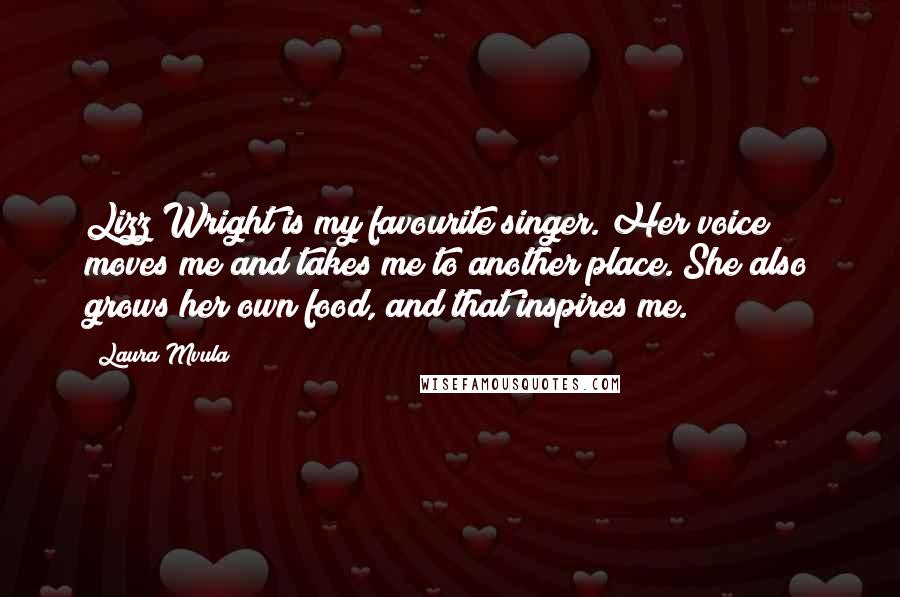 Laura Mvula quotes: Lizz Wright is my favourite singer. Her voice moves me and takes me to another place. She also grows her own food, and that inspires me.