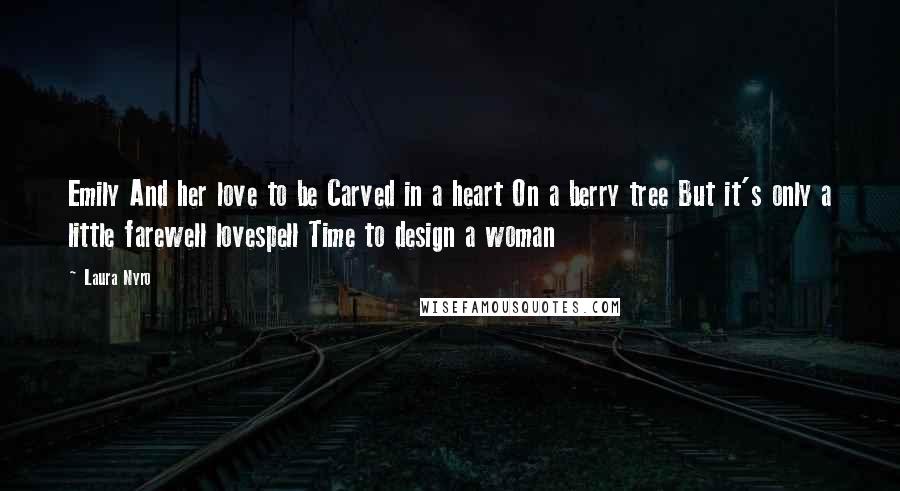 Laura Nyro quotes: Emily And her love to be Carved in a heart On a berry tree But it's only a little farewell lovespell Time to design a woman