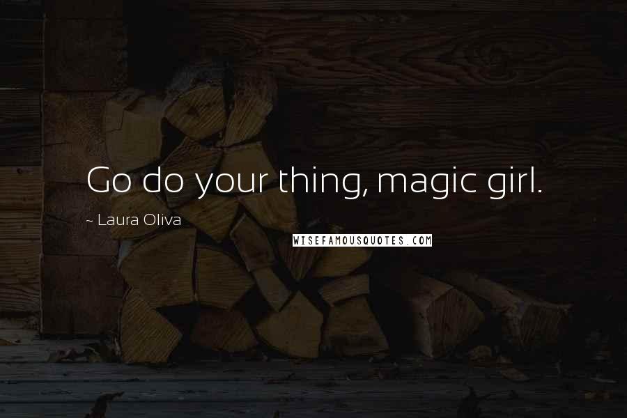 Laura Oliva quotes: Go do your thing, magic girl.