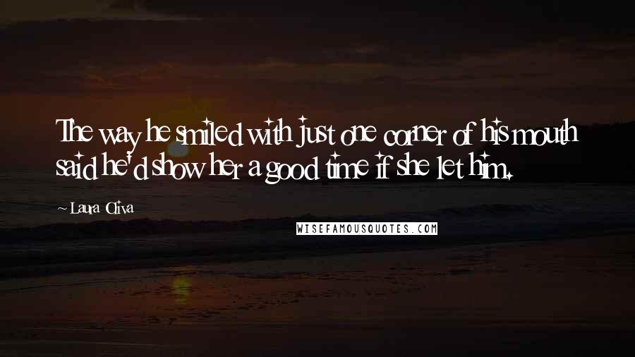 Laura Oliva quotes: The way he smiled with just one corner of his mouth said he'd show her a good time if she let him.