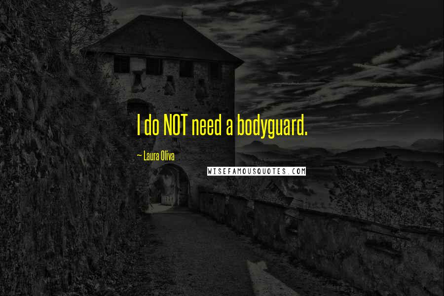 Laura Oliva quotes: I do NOT need a bodyguard.