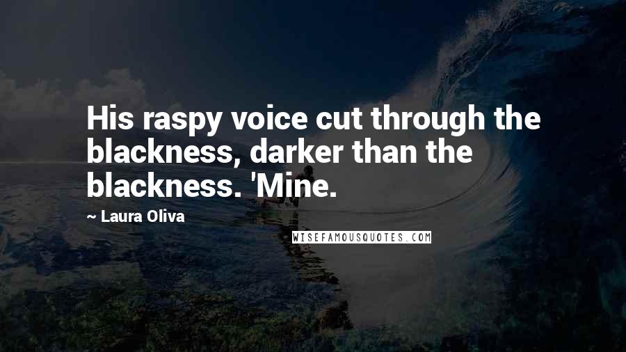 Laura Oliva quotes: His raspy voice cut through the blackness, darker than the blackness. 'Mine.