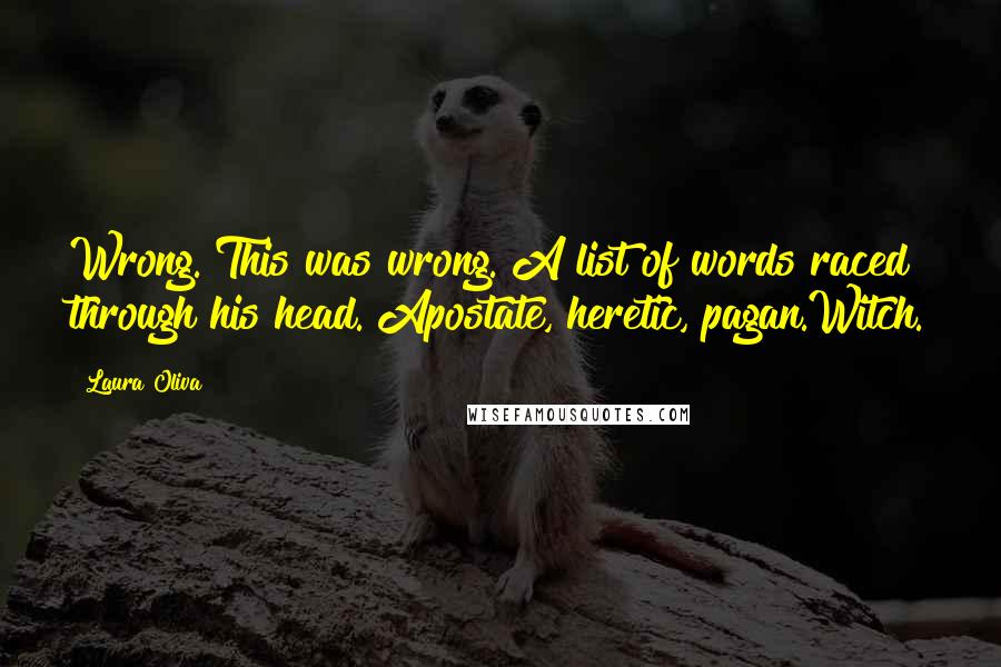 Laura Oliva quotes: Wrong. This was wrong. A list of words raced through his head. Apostate, heretic, pagan.Witch.