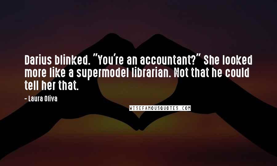 Laura Oliva quotes: Darius blinked. "You're an accountant?" She looked more like a supermodel librarian. Not that he could tell her that.