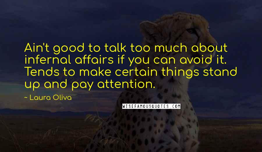 Laura Oliva quotes: Ain't good to talk too much about infernal affairs if you can avoid it. Tends to make certain things stand up and pay attention.