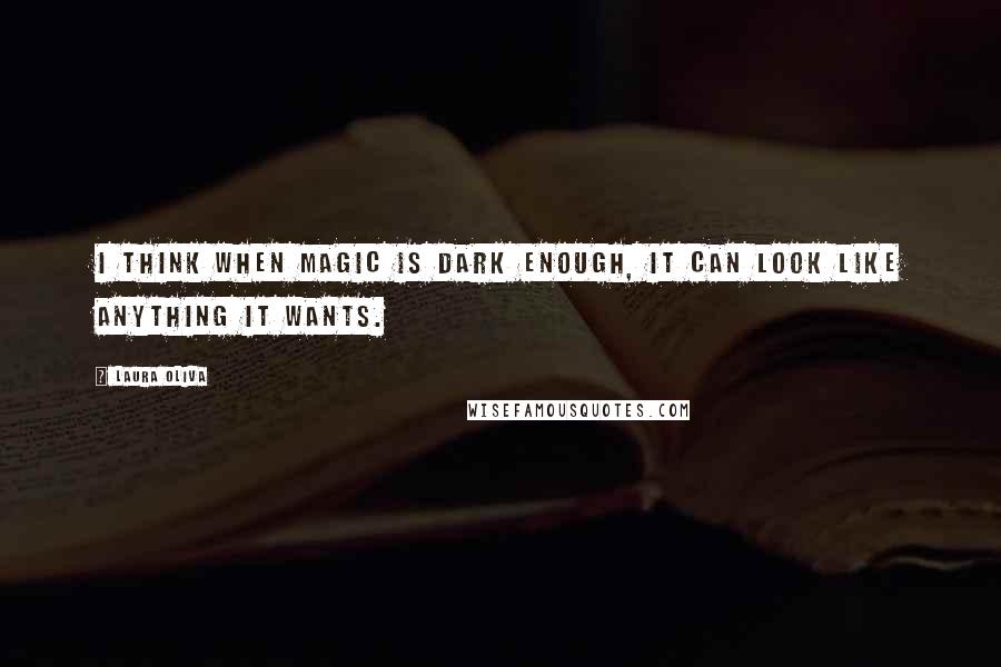 Laura Oliva quotes: I think when magic is dark enough, it can look like anything it wants.