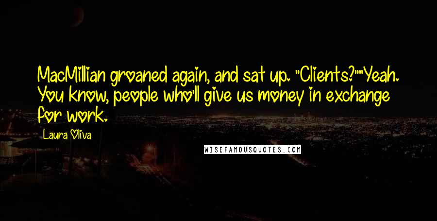 Laura Oliva quotes: MacMillian groaned again, and sat up. "Clients?""Yeah. You know, people who'll give us money in exchange for work.