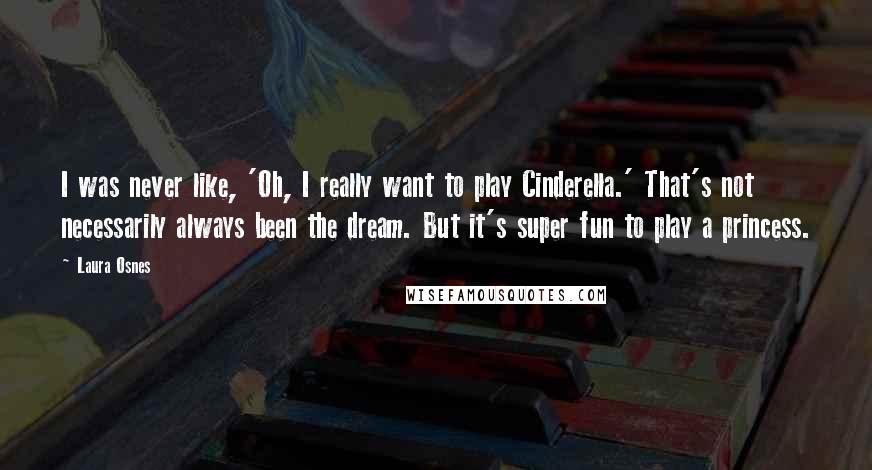 Laura Osnes quotes: I was never like, 'Oh, I really want to play Cinderella.' That's not necessarily always been the dream. But it's super fun to play a princess.