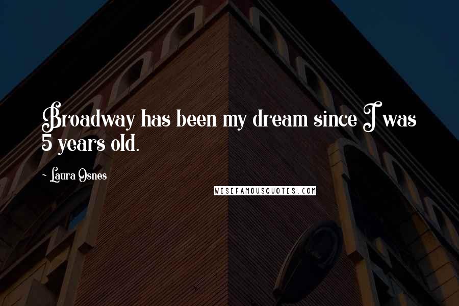 Laura Osnes quotes: Broadway has been my dream since I was 5 years old.