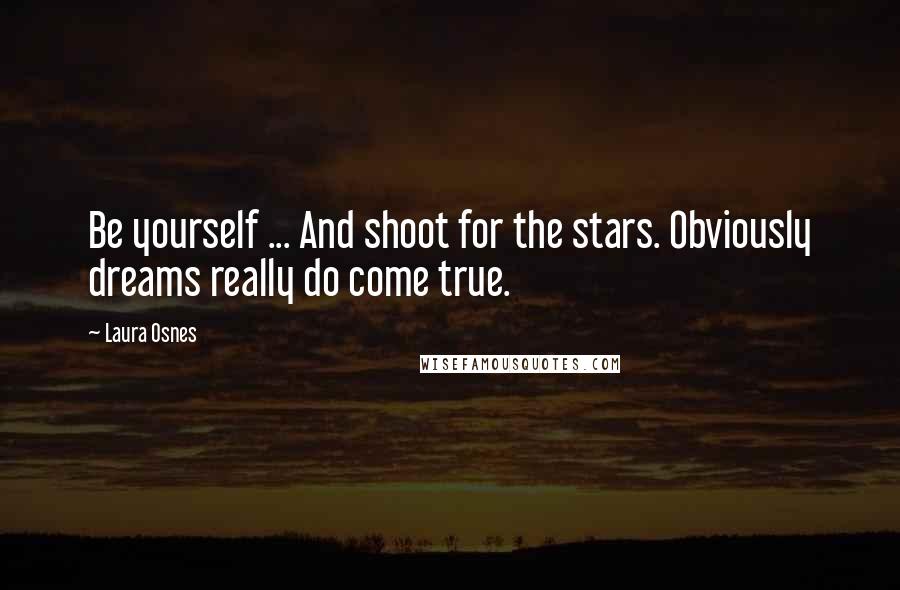 Laura Osnes quotes: Be yourself ... And shoot for the stars. Obviously dreams really do come true.