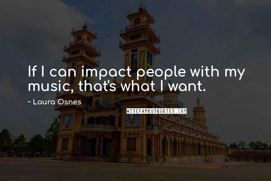 Laura Osnes quotes: If I can impact people with my music, that's what I want.