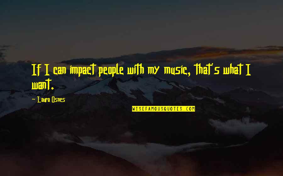 Laura Osnes Quotes By Laura Osnes: If I can impact people with my music,