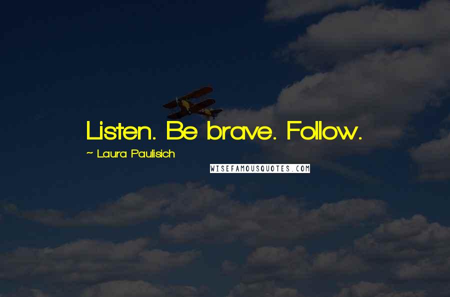 Laura Paulisich quotes: Listen. Be brave. Follow.