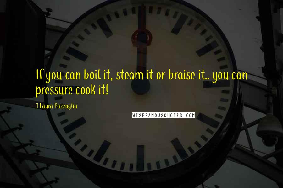 Laura Pazzaglia quotes: If you can boil it, steam it or braise it.. you can pressure cook it!