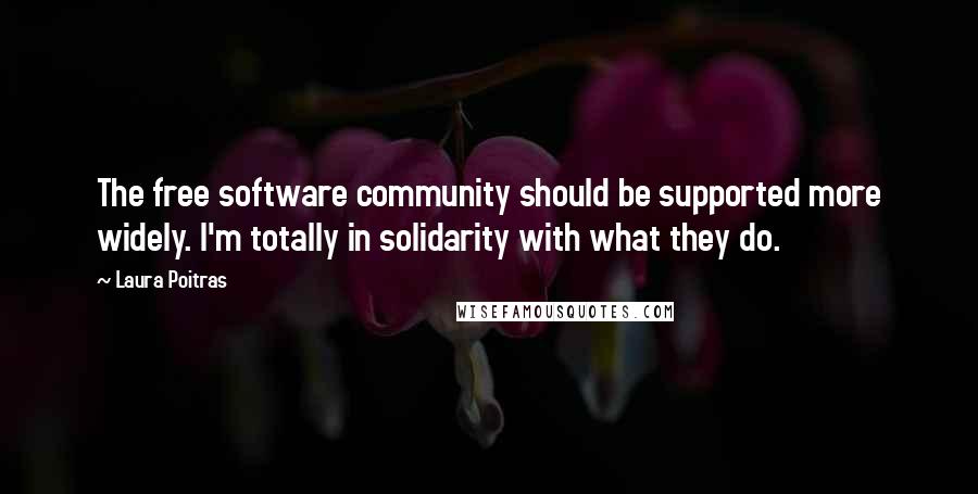 Laura Poitras quotes: The free software community should be supported more widely. I'm totally in solidarity with what they do.