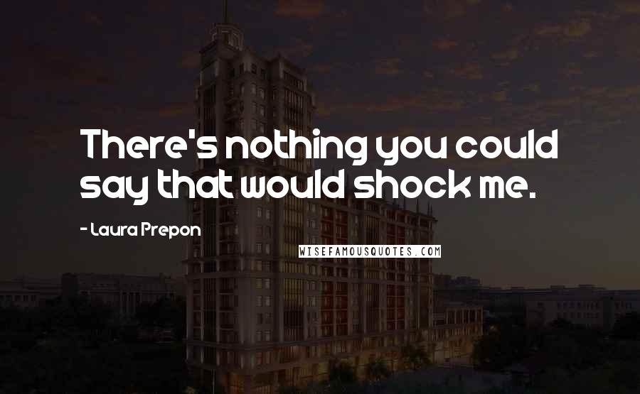 Laura Prepon quotes: There's nothing you could say that would shock me.