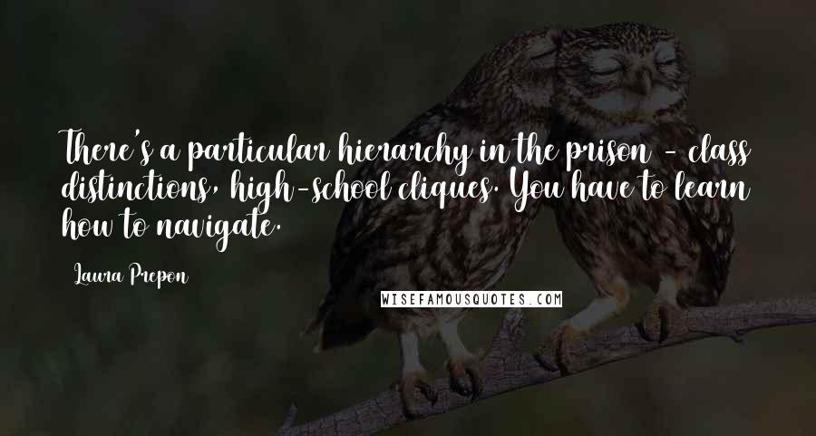 Laura Prepon quotes: There's a particular hierarchy in the prison - class distinctions, high-school cliques. You have to learn how to navigate.