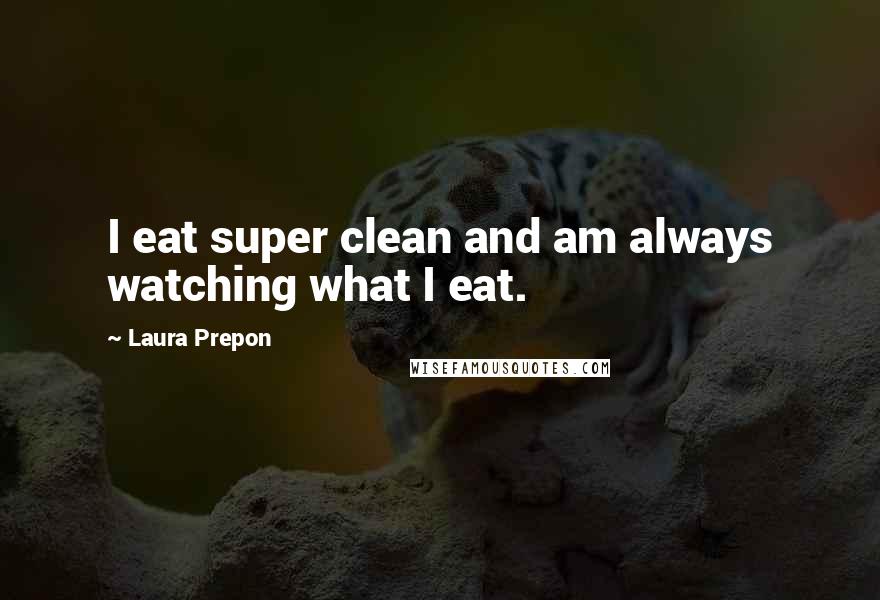 Laura Prepon quotes: I eat super clean and am always watching what I eat.