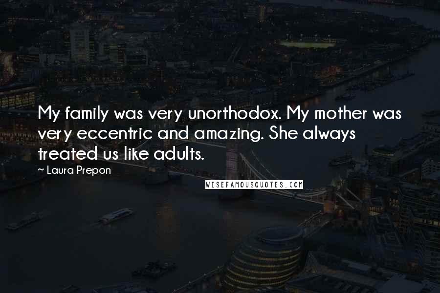 Laura Prepon quotes: My family was very unorthodox. My mother was very eccentric and amazing. She always treated us like adults. Laura Prepon quotes: My family was very unorthodox. My mother was very eccentric and amazing. She always treated us like adults.