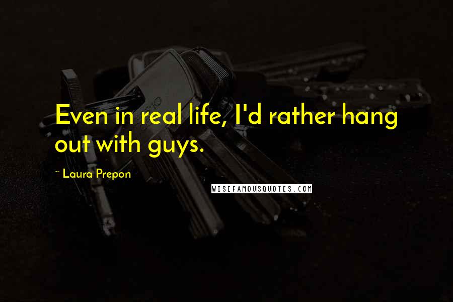 Laura Prepon quotes: Even in real life, I'd rather hang out with guys.