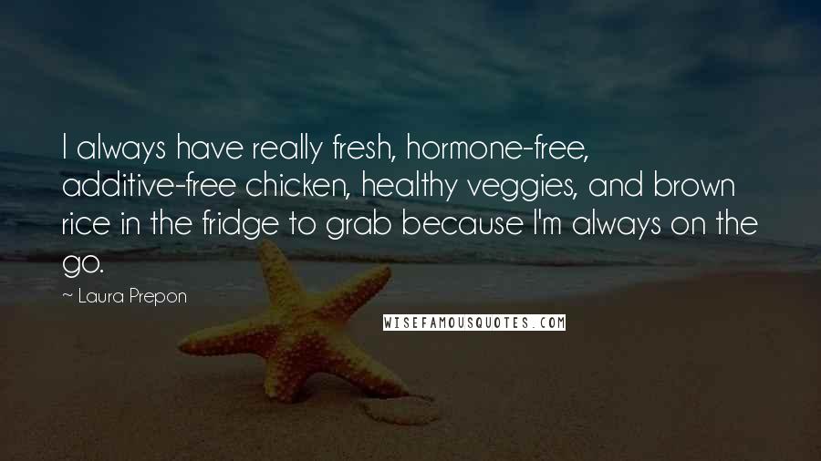 Laura Prepon quotes: I always have really fresh, hormone-free, additive-free chicken, healthy veggies, and brown rice in the fridge to grab because I'm always on the go.