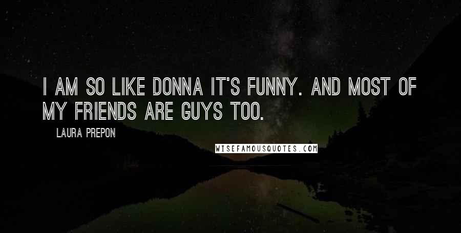 Laura Prepon quotes: I am so like Donna it's funny. And most of my friends are guys too.