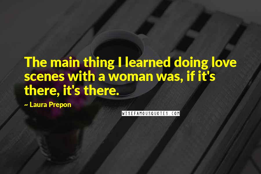 Laura Prepon quotes: The main thing I learned doing love scenes with a woman was, if it's there, it's there.