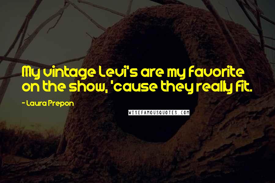 Laura Prepon quotes: My vintage Levi's are my favorite on the show, 'cause they really fit.