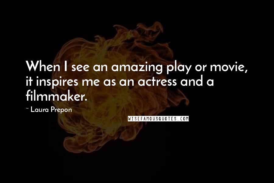 Laura Prepon quotes: When I see an amazing play or movie, it inspires me as an actress and a filmmaker.