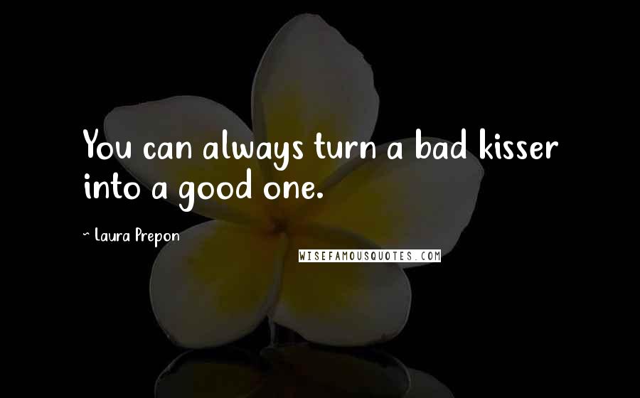 Laura Prepon quotes: You can always turn a bad kisser into a good one.