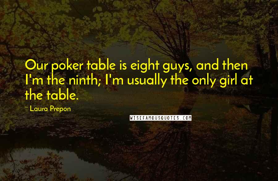 Laura Prepon quotes: Our poker table is eight guys, and then I'm the ninth; I'm usually the only girl at the table.