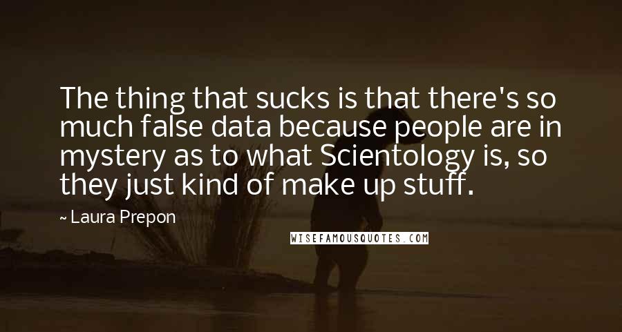 Laura Prepon quotes: The thing that sucks is that there's so much false data because people are in mystery as to what Scientology is, so they just kind of make up stuff. Laura Prepon quotes: The thing that sucks is that there's so much false data because people are in mystery as to what Scientology is, so they just kind of make up stuff.
